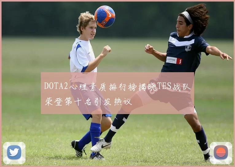 DOTA2心理素质排行榜揭晓TES战队荣登第十名引发热议