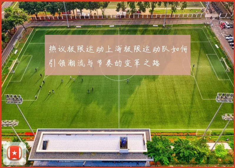 热议极限运动上海极限运动队如何引领潮流与节奏的变革之路