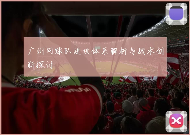 广州网球队进攻体系解析与战术创新探讨