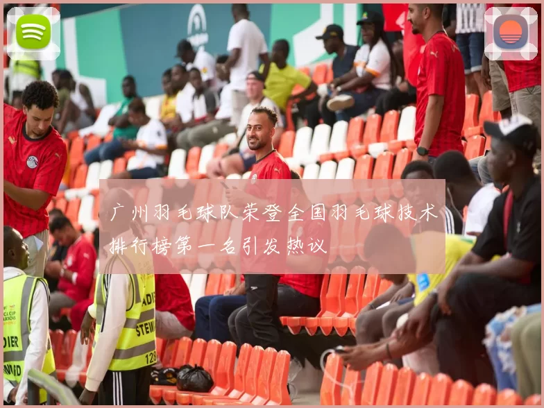 广州羽毛球队荣登全国羽毛球技术排行榜第一名引发热议