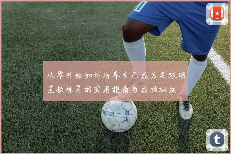 从零开始如何培养自己成为足球明星教练员的实用指南与成功秘诀