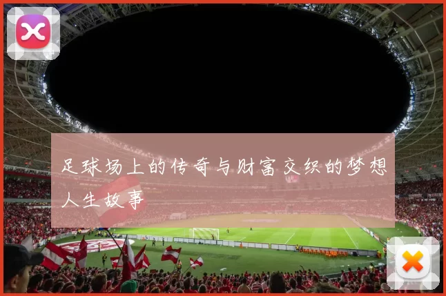 足球场上的传奇与财富交织的梦想人生故事