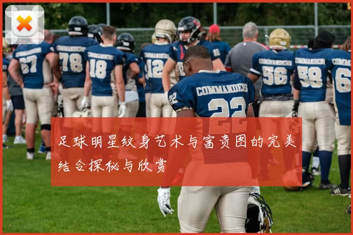 足球明星纹身艺术与富贵图的完美结合探秘与欣赏