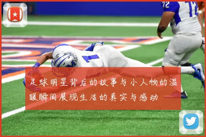 足球明星背后的故事与小人物的温暖瞬间展现生活的真实与感动