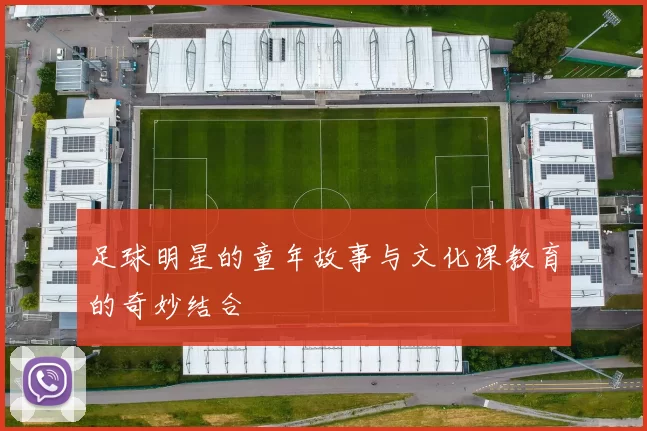 足球明星的童年故事与文化课教育的奇妙结合