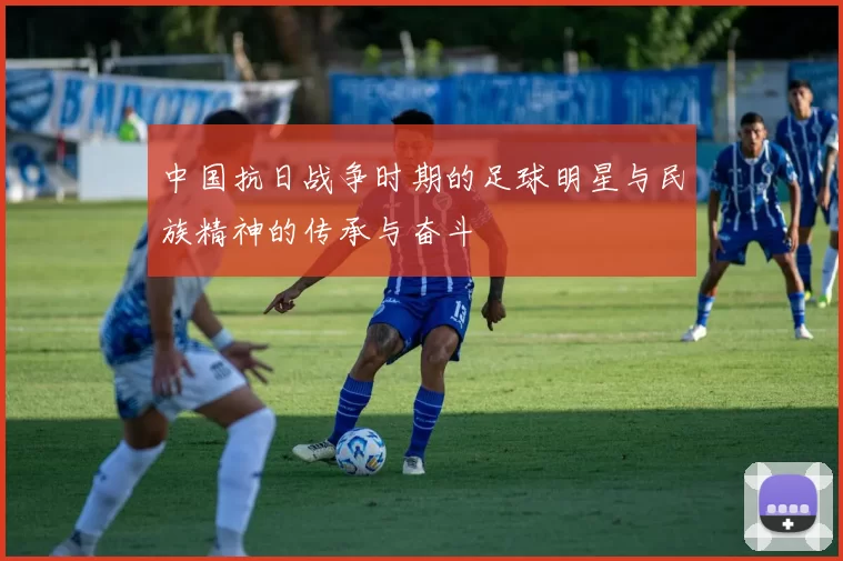 中国抗日战争时期的足球明星与民族精神的传承与奋斗