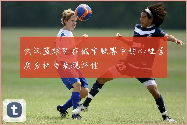 武汉篮球队在城市联赛中的心理素质分析与表现评估
