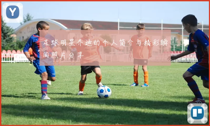 足球明星乔迪的个人简介与精彩瞬间照片分享