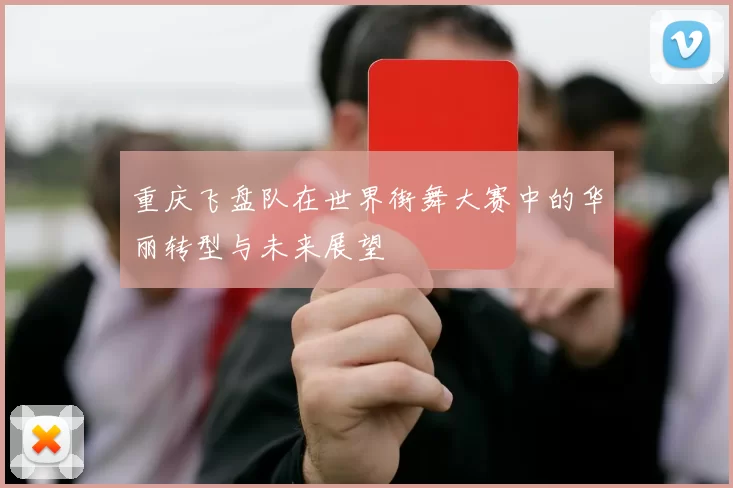 重庆飞盘队在世界街舞大赛中的华丽转型与未来展望