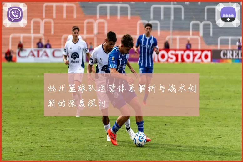 杭州篮球队运营体系解析与战术创新的深度探讨