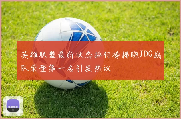 英雄联盟最新状态排行榜揭晓JDG战队荣登第一名引发热议