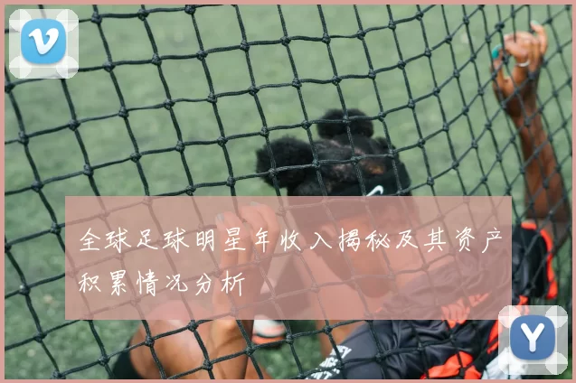 全球足球明星年收入揭秘及其资产积累情况分析